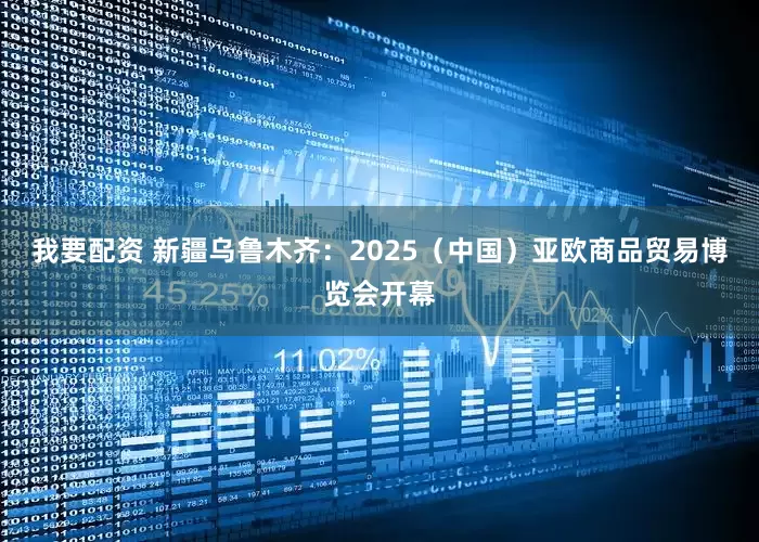 我要配资 新疆乌鲁木齐：2025（中国）亚欧商品贸易博览会开幕