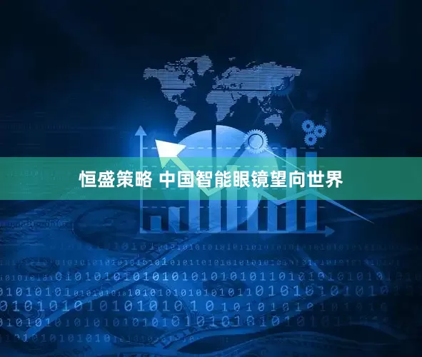恒盛策略 中国智能眼镜望向世界