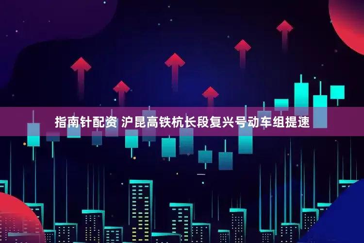 指南针配资 沪昆高铁杭长段复兴号动车组提速