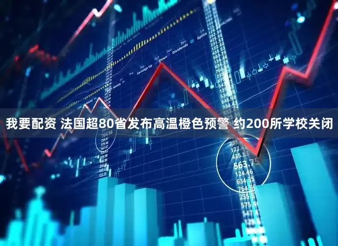 我要配资 法国超80省发布高温橙色预警 约200所学校关闭