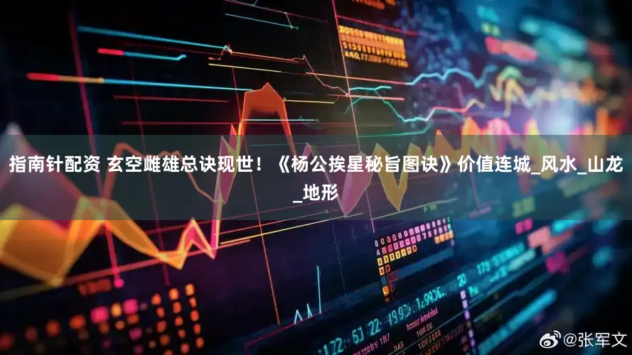 指南针配资 玄空雌雄总诀现世！《杨公挨星秘旨图诀》价值连城_风水_山龙_地形