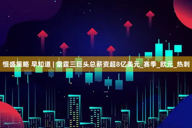 恒盛策略 早知道 | 雷霆三巨头总薪资超8亿美元_赛季_欧元_热刺