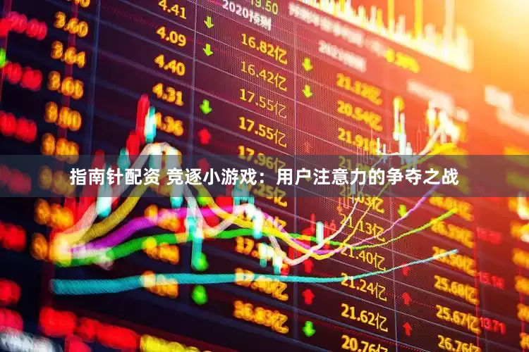 指南针配资 竞逐小游戏：用户注意力的争夺之战