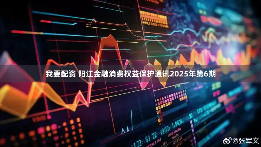 我要配资 阳江金融消费权益保护通讯2025年第6期