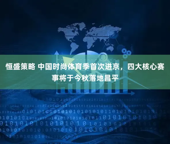恒盛策略 中国时尚体育季首次进京，四大核心赛事将于今秋落地昌平
