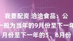 我要配资 洽洽食品：公司采购季一般为当年的9月份至下一年的5、6月份