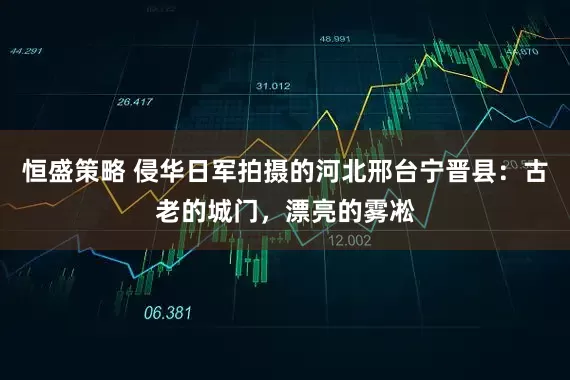 恒盛策略 侵华日军拍摄的河北邢台宁晋县：古老的城门，漂亮的雾凇